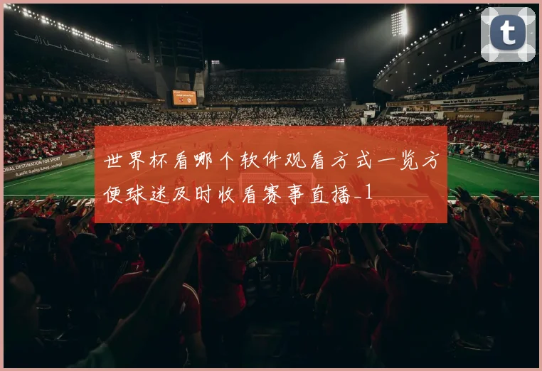世界杯看哪个软件观看方式一览方便球迷及时收看赛事直播_1
