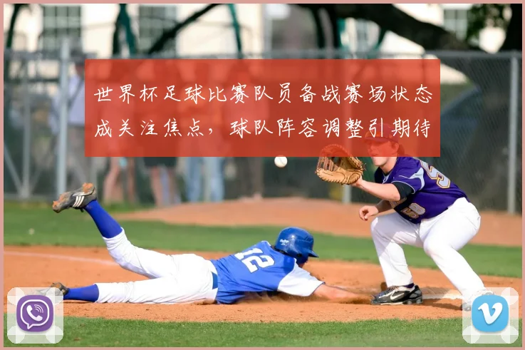 世界杯足球比赛队员备战赛场状态成关注焦点，球队阵容调整引期待