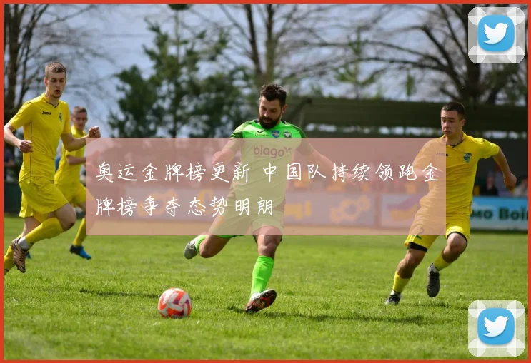 奥运金牌榜更新 中国队持续领跑金牌榜争夺态势明朗