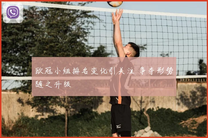 欧冠小组排名变化引关注 争夺形势随之升级