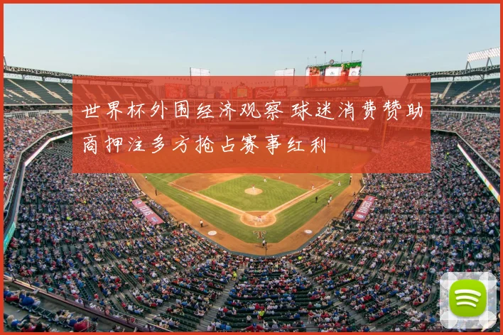 世界杯外围经济观察 球迷消费赞助商押注多方抢占赛事红利