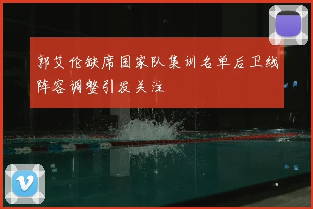 郭艾伦缺席国家队集训名单后卫线阵容调整引发关注