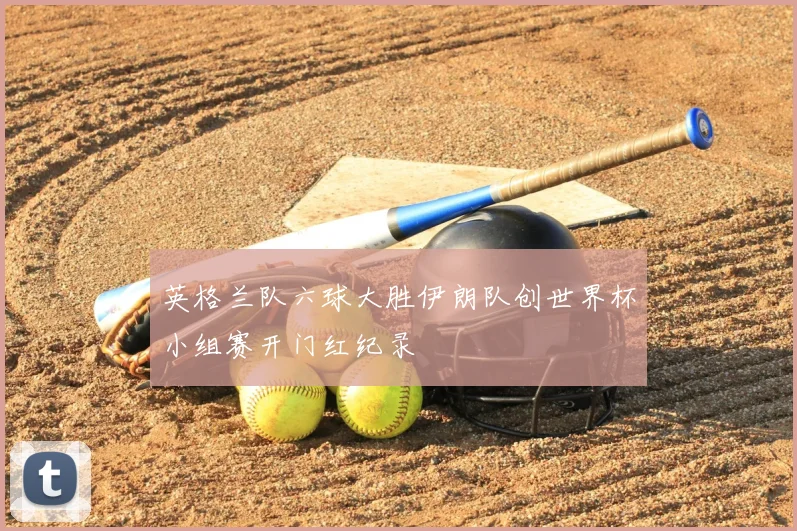 英格兰队六球大胜伊朗队创世界杯小组赛开门红纪录