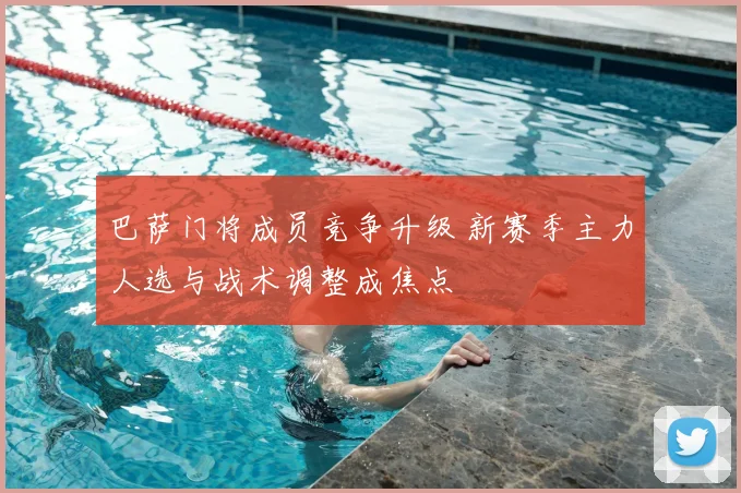 巴萨门将成员竞争升级 新赛季主力人选与战术调整成焦点