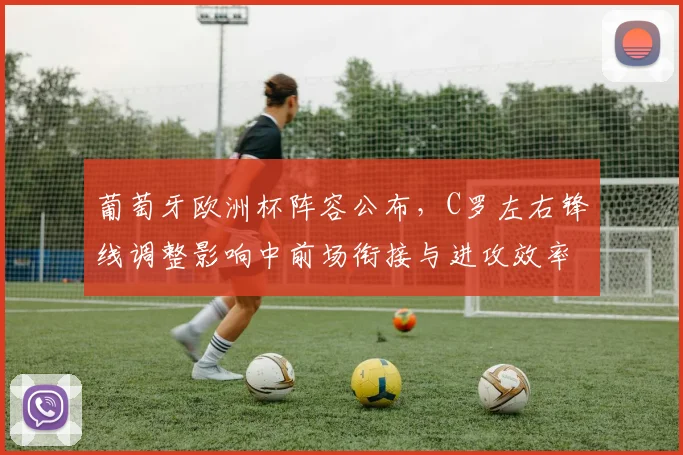 葡萄牙欧洲杯阵容公布,C罗左右锋线调整影响中前场衔接与进攻效率