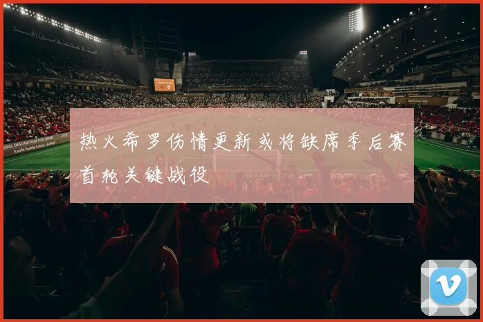 热火希罗伤情更新或将缺席季后赛首轮关键战役