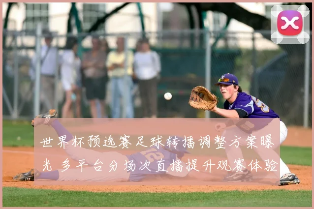 世界杯预选赛足球转播调整方案曝光 多平台分场次直播提升观赛体验