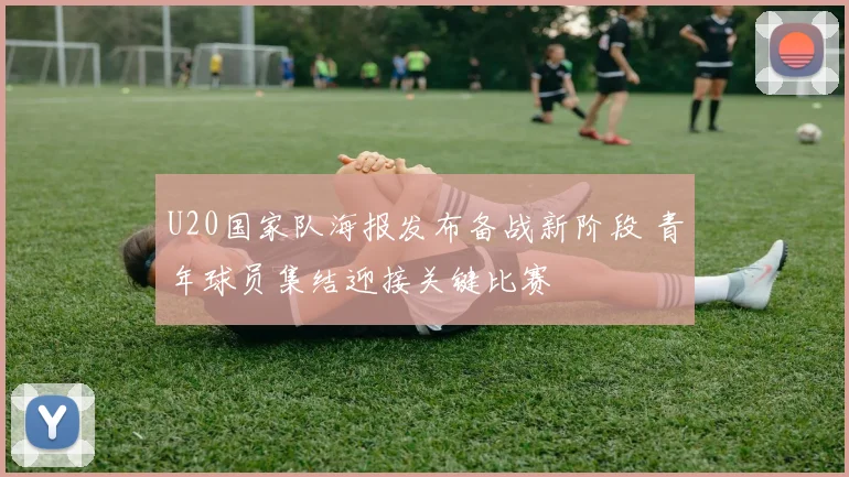U20国家队海报发布备战新阶段 青年球员集结迎接关键比赛